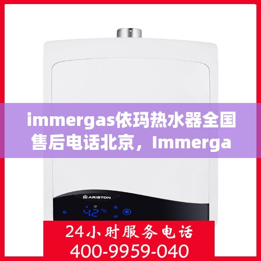 immergas依玛热水器全国售后电话北京，Immergas依玛热水器北京售后热线及全国售后电话大全