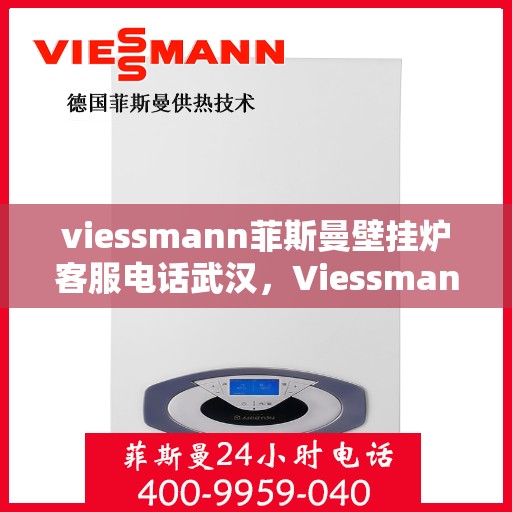 viessmann菲斯曼壁挂炉客服电话武汉，Viessmann菲斯曼壁挂炉武汉客服热线及售后服务
