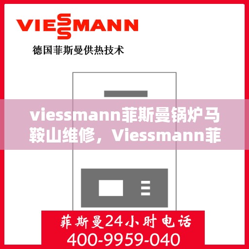 viessmann菲斯曼锅炉马鞍山维修，Viessmann菲斯曼锅炉马鞍山专业维修服务