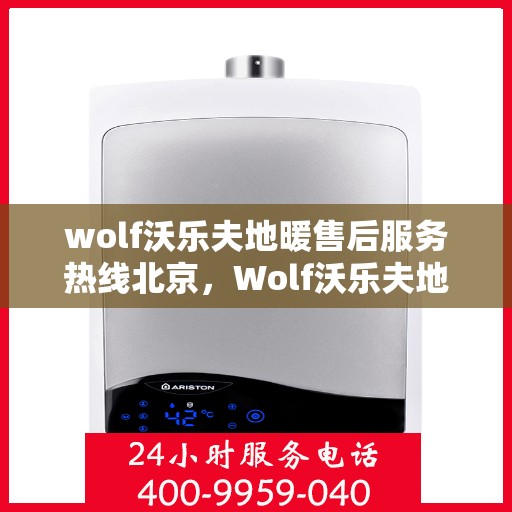 wolf沃乐夫地暖售后服务热线北京，Wolf沃乐夫地暖北京售后服务热线全攻略