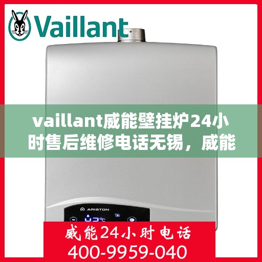 vaillant威能壁挂炉24小时售后维修电话无锡，威能壁挂炉无锡售后维修热线，全天候专业服务保障您的温暖