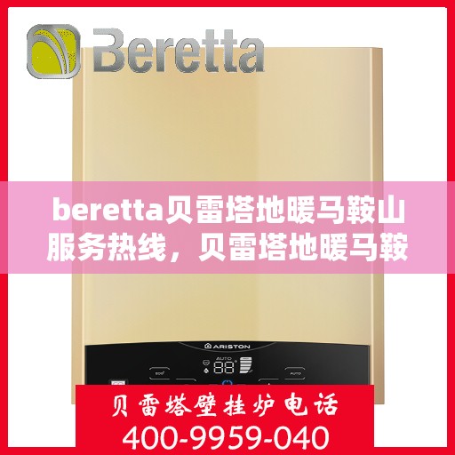 beretta贝雷塔地暖马鞍山服务热线，贝雷塔地暖马鞍山服务热线，专业解决您的温暖需求