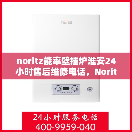 noritz能率壁挂炉淮安24小时售后维修电话，Noritz能率壁挂炉淮安全天候售后维修服务热线