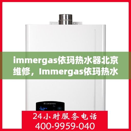 immergas依玛热水器北京维修，Immergas依玛热水器北京专业维修服务指南