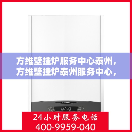 方维壁挂炉服务中心泰州，方维壁挂炉泰州服务中心，专业维修与贴心服务