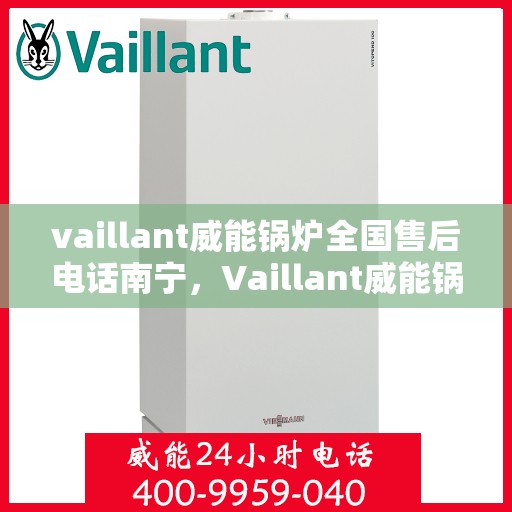 vaillant威能锅炉全国售后电话南宁，Vaillant威能锅炉全国售后电话南宁服务热线及维修指南