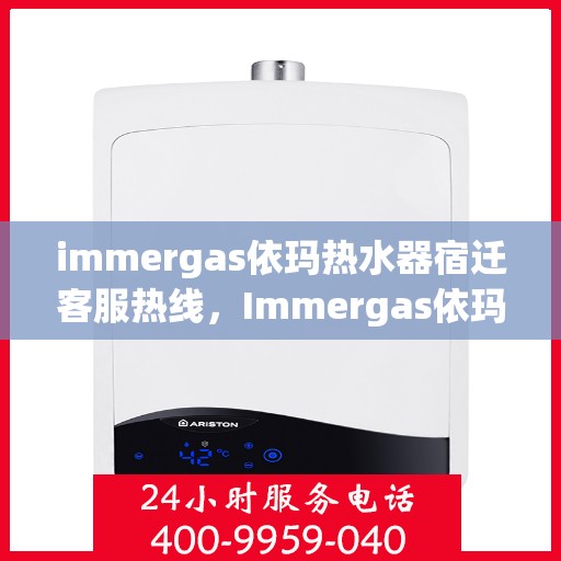 immergas依玛热水器宿迁客服热线，Immergas依玛热水器宿迁客服热线，专业解答，温暖您的生活