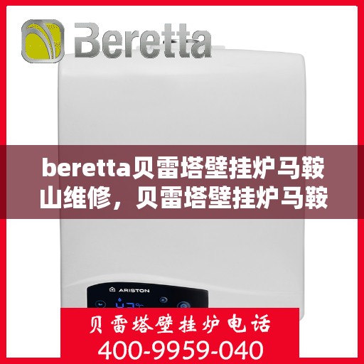 beretta贝雷塔壁挂炉马鞍山维修，贝雷塔壁挂炉马鞍山专业维修服务
