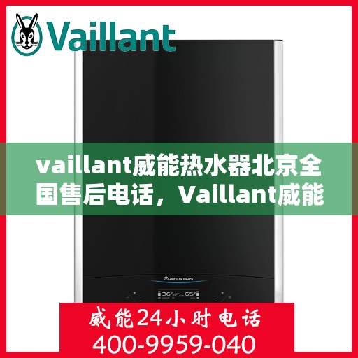 vaillant威能热水器北京全国售后电话，Vaillant威能热水器北京售后服务热线及全国售后支持