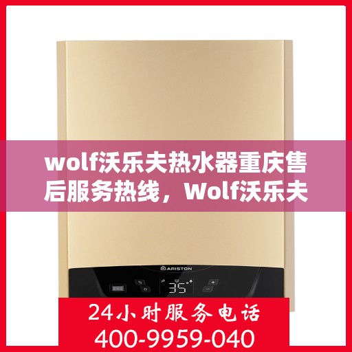 wolf沃乐夫热水器重庆售后服务热线，Wolf沃乐夫热水器重庆售后服务中心，专业热线，贴心服务