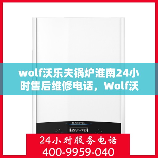 wolf沃乐夫锅炉淮南24小时售后维修电话，Wolf沃乐夫锅炉淮南全天候售后维修服务热线