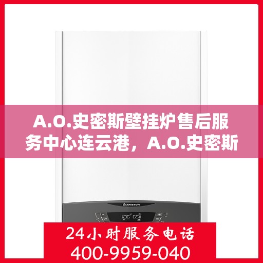 A.O.史密斯壁挂炉售后服务中心连云港，A.O.史密斯壁挂炉连云港售后服务中心，专业维修，贴心服务