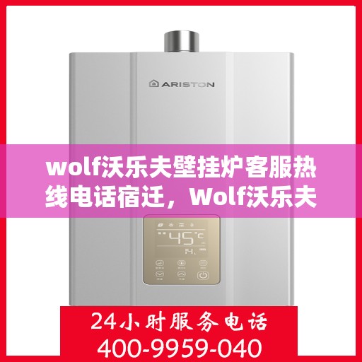 wolf沃乐夫壁挂炉客服热线电话宿迁，Wolf沃乐夫壁挂炉宿迁客服热线电话全解析