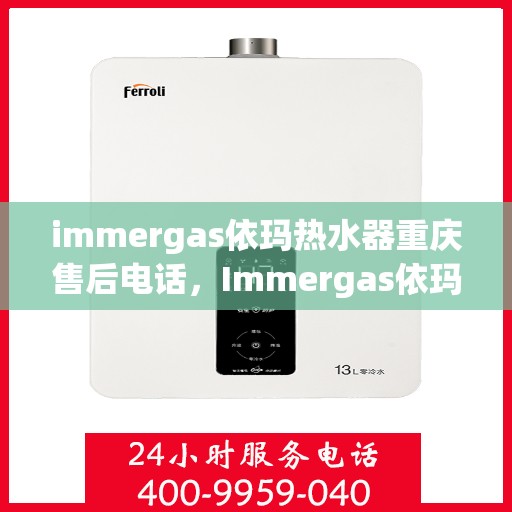 immergas依玛热水器重庆售后电话，Immergas依玛热水器重庆售后服务中心联系电话及服务一览