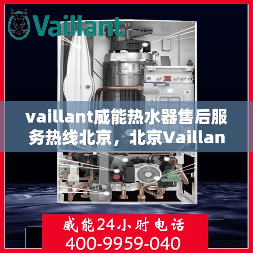 vaillant威能热水器售后服务热线北京，北京Vaillant威能热水器售后服务热线全攻略