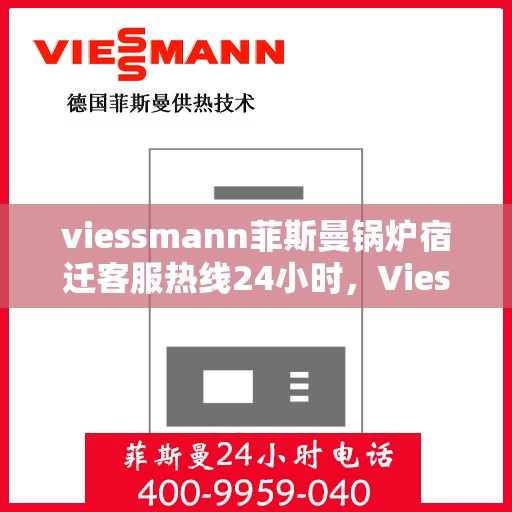 viessmann菲斯曼锅炉宿迁客服热线24小时，Viessmann菲斯曼锅炉宿迁全天候客服热线，24小时暖心服务