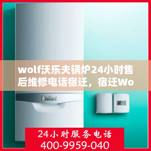 wolf沃乐夫锅炉24小时售后维修电话宿迁，宿迁Wolf沃乐夫锅炉全天候售后维修服务热线