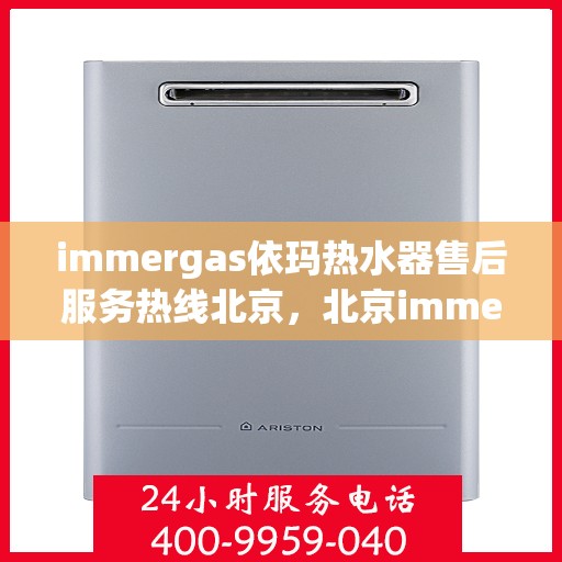immergas依玛热水器售后服务热线北京，北京immergas依玛热水器售后服务热线全攻略