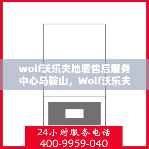 wolf沃乐夫地暖售后服务中心马鞍山，Wolf沃乐夫地暖马鞍山售后服务中心，专业维修，贴心服务