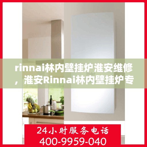 rinnai林内壁挂炉淮安维修，淮安Rinnai林内壁挂炉专业维修服务
