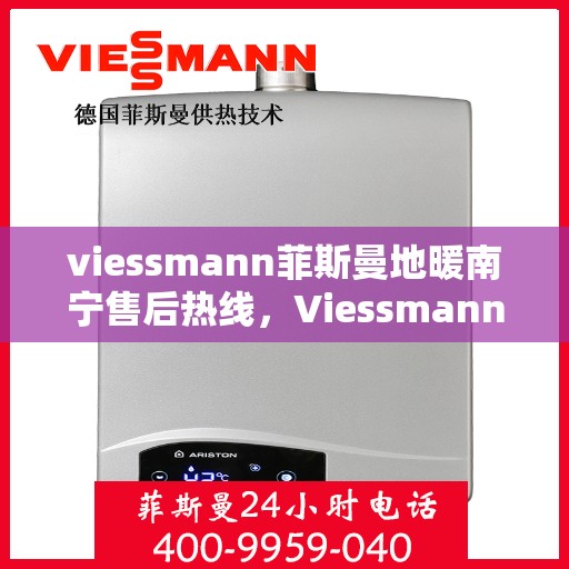 viessmann菲斯曼地暖南宁售后热线，Viessmann菲斯曼地暖南宁售后服务热线，专业解决您的温暖问题