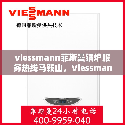 viessmann菲斯曼锅炉服务热线马鞍山，Viessmann菲斯曼锅炉马鞍山服务热线详解