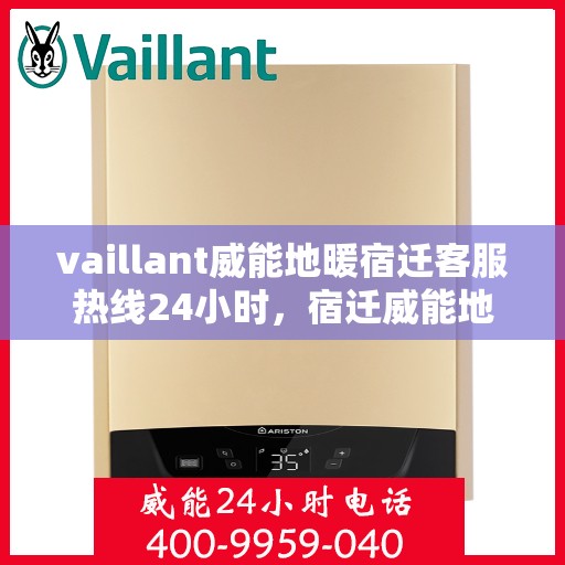 vaillant威能地暖宿迁客服热线24小时，宿迁威能地暖客服热线全天候服务指南