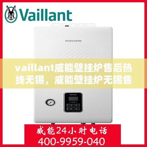 vaillant威能壁挂炉售后热线无锡，威能壁挂炉无锡售后热线，专业维修与贴心服务