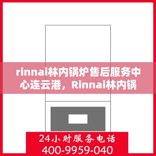 rinnai林内锅炉售后服务中心连云港，Rinnai林内锅炉连云港售后服务中心，专业维修，贴心服务