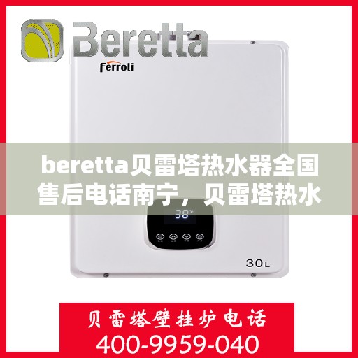 beretta贝雷塔热水器全国售后电话南宁，贝雷塔热水器南宁售后热线全解析