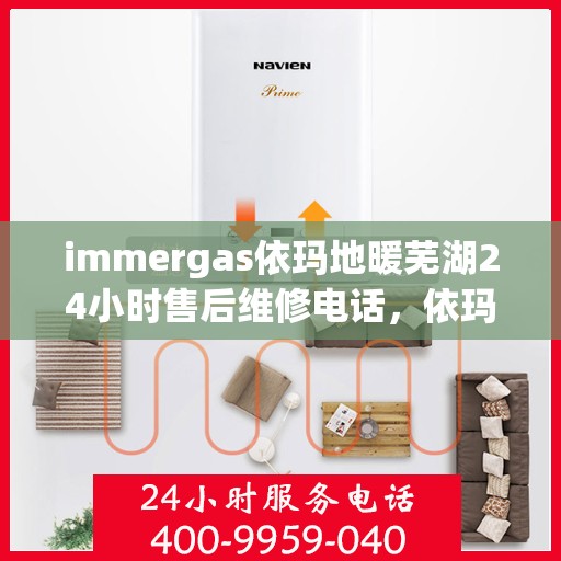 immergas依玛地暖芜湖24小时售后维修电话，依玛地暖芜湖售后维修热线全天候为您服务