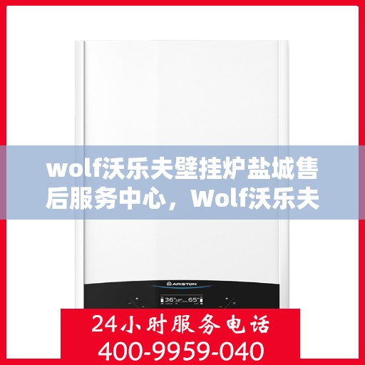 wolf沃乐夫壁挂炉盐城售后服务中心，Wolf沃乐夫壁挂炉盐城专业售后服务中心