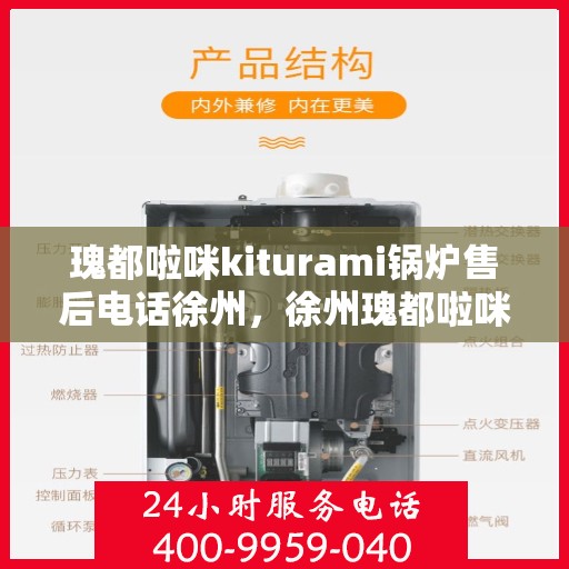 瑰都啦咪kiturami锅炉售后电话徐州，徐州瑰都啦咪kiturami锅炉售后电话及服务一览