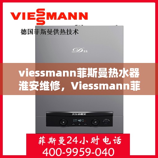 viessmann菲斯曼热水器淮安维修，Viessmann菲斯曼热水器淮安专业维修服务