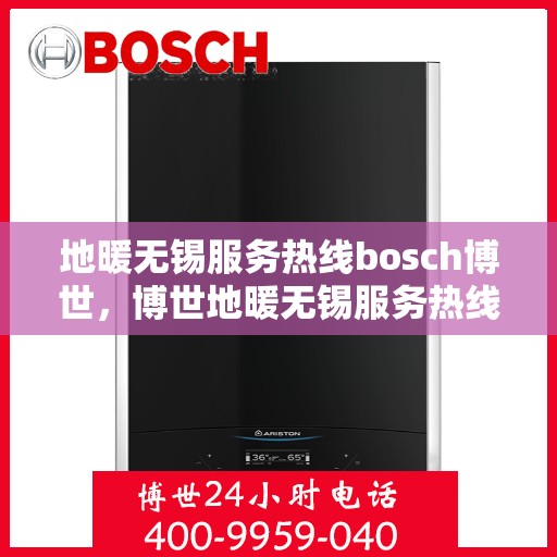 地暖无锡服务热线bosch博世，博世地暖无锡服务热线，专业解决您的地暖问题