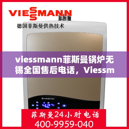 viessmann菲斯曼锅炉无锡全国售后电话，Viessmann菲斯曼锅炉无锡售后服务热线及全国售后支持
