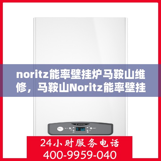 noritz能率壁挂炉马鞍山维修，马鞍山Noritz能率壁挂炉专业维修服务