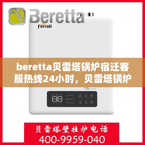beretta贝雷塔锅炉宿迁客服热线24小时，贝雷塔锅炉宿迁客服热线全天候服务，温暖您的生活