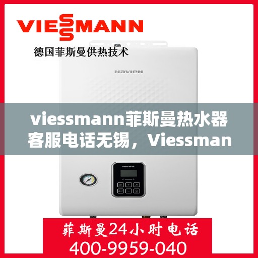 viessmann菲斯曼热水器客服电话无锡，Viessmann菲斯曼热水器无锡客服热线及售后服务指南