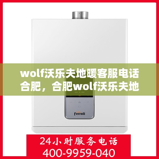 wolf沃乐夫地暖客服电话合肥，合肥wolf沃乐夫地暖客服热线