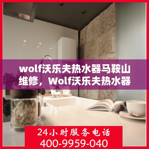 wolf沃乐夫热水器马鞍山维修，Wolf沃乐夫热水器马鞍山专业维修服务