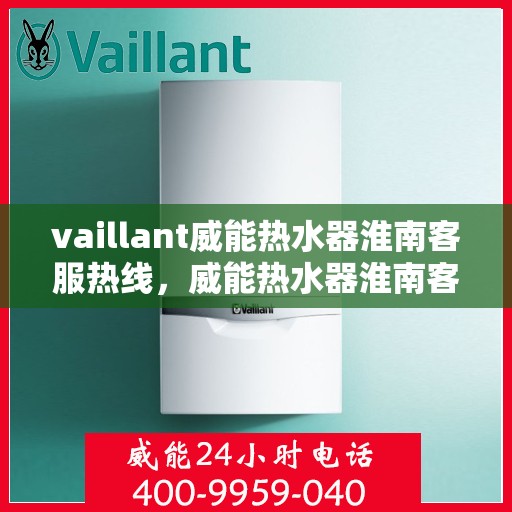 vaillant威能热水器淮南客服热线，威能热水器淮南客服热线，专业解答，贴心服务