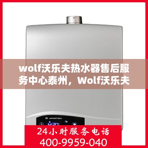 wolf沃乐夫热水器售后服务中心泰州，Wolf沃乐夫热水器泰州售后服务中心，专业维修与贴心服务