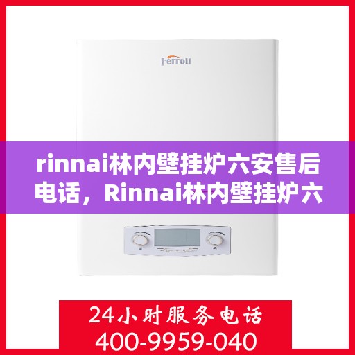 rinnai林内壁挂炉六安售后电话，Rinnai林内壁挂炉六安售后服务中心联系电话
