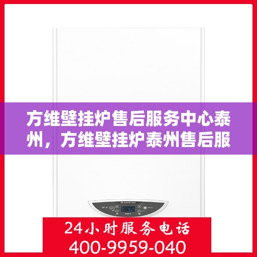 方维壁挂炉售后服务中心泰州，方维壁挂炉泰州售后服务中心，专业维修，贴心服务