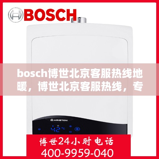 bosch博世北京客服热线地暖，博世北京客服热线，专业解决地暖问题