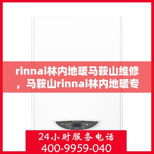rinnai林内地暖马鞍山维修，马鞍山rinnai林内地暖专业维修服务