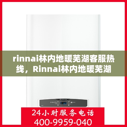 rinnai林内地暖芜湖客服热线，Rinnai林内地暖芜湖客服中心，专业热线，温暖您的生活