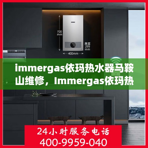 immergas依玛热水器马鞍山维修，Immergas依玛热水器马鞍山专业维修服务