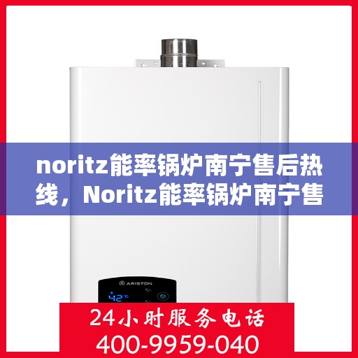 noritz能率锅炉南宁售后热线，Noritz能率锅炉南宁售后热线，专业团队，贴心服务
